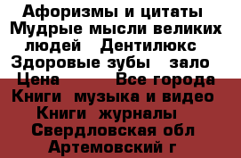 Афоризмы и цитаты. Мудрые мысли великих людей  «Дентилюкс». Здоровые зубы — зало › Цена ­ 293 - Все города Книги, музыка и видео » Книги, журналы   . Свердловская обл.,Артемовский г.